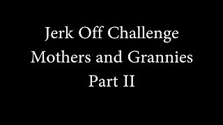 Jerk off challenge - mothers and grannies ii